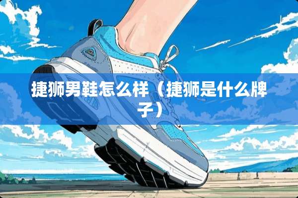 捷狮男鞋怎么样（捷狮是什么牌子）