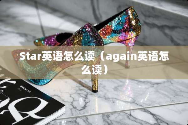 Star英语怎么读（again英语怎么读）