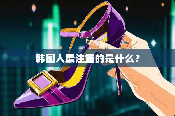 韩国人最注重的是什么？