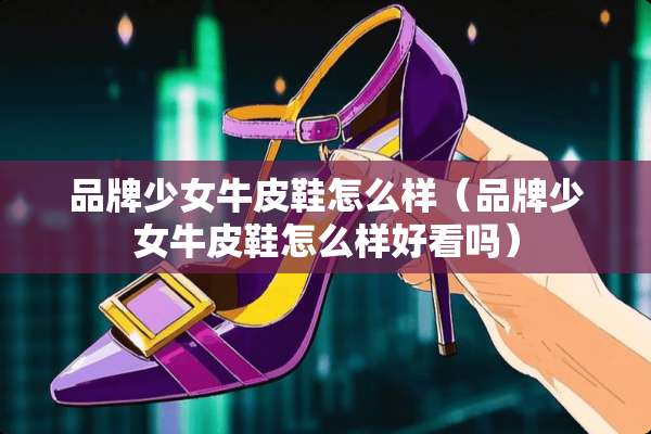品牌少女牛皮鞋怎么样（品牌少女牛皮鞋怎么样好看吗）