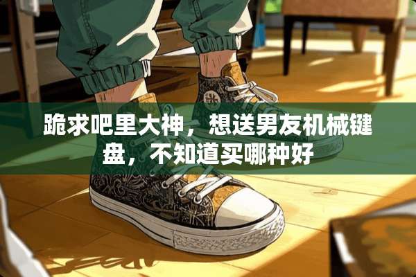 跪求吧里大神，想送男友机械键盘，不知道买哪种好
