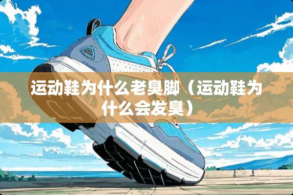 运动鞋为什么老臭脚（运动鞋为什么会发臭）