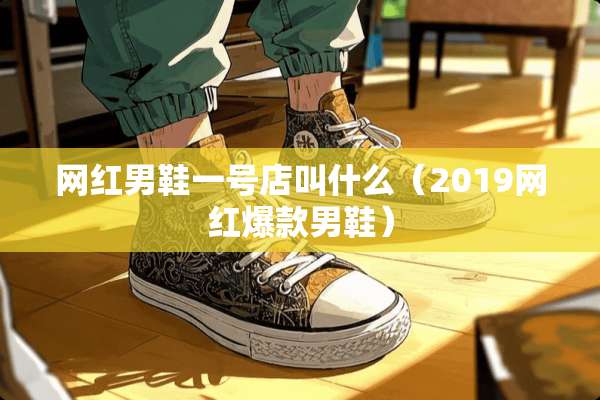 网红男鞋一号店叫什么（2019网红爆款男鞋）