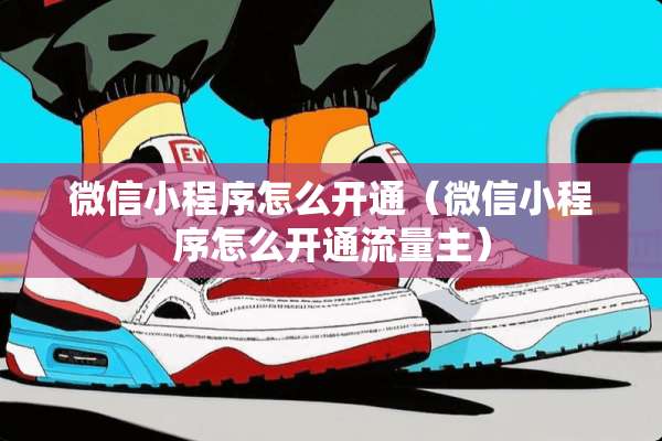 微信小程序怎么开通（微信小程序怎么开通流量主）