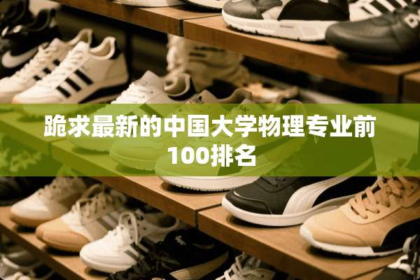 跪求最新的中国大学物理专业前100排名