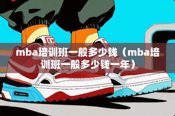 mba培训班一般多少钱（mba培训班一般多少钱一年）