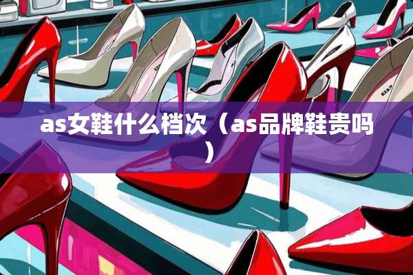 as女鞋什么档次（as品牌鞋贵吗）