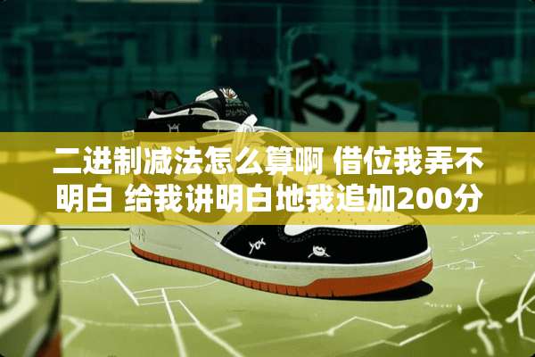 二进制减法怎么算啊 借位我弄不明白 给我讲明白地我追加200分