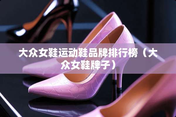 大众女鞋运动鞋品牌排行榜（大众女鞋牌子）