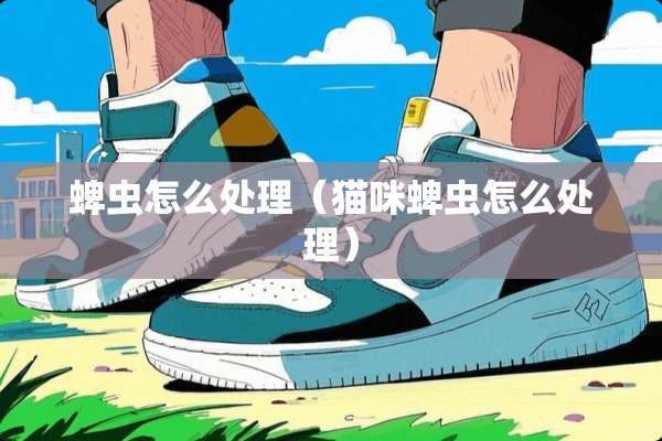 蜱虫怎么处理（猫咪蜱虫怎么处理）