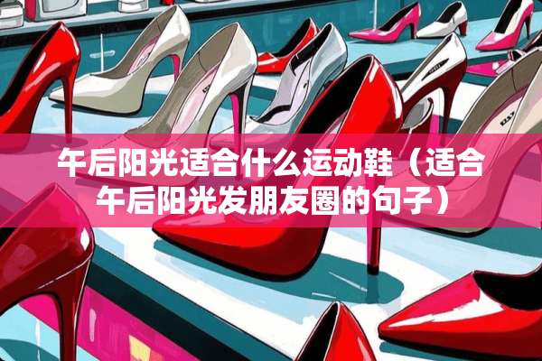 午后阳光适合什么运动鞋（适合午后阳光发朋友圈的句子）
