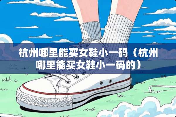 杭州哪里能买女鞋小**（杭州哪里能买女鞋小**的）