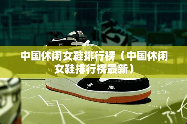 中国休闲女鞋排行榜（中国休闲女鞋排行榜最新）
