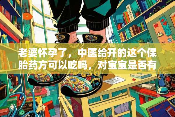 老婆怀孕了，中医给开的这个保胎药方可以吃吗，对宝宝是否有影响？