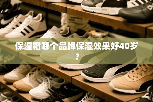 保湿霜哪个品牌保湿效果好40岁？