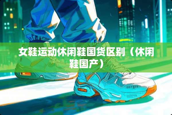 女鞋运动休闲鞋国货区别（休闲鞋国产）