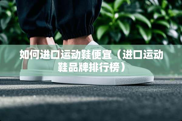 如何进口运动鞋便宜（进口运动鞋品牌排行榜）