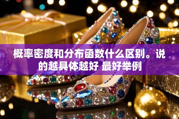概率密度和分布函数什么区别。说的越具体越好 最好举例
