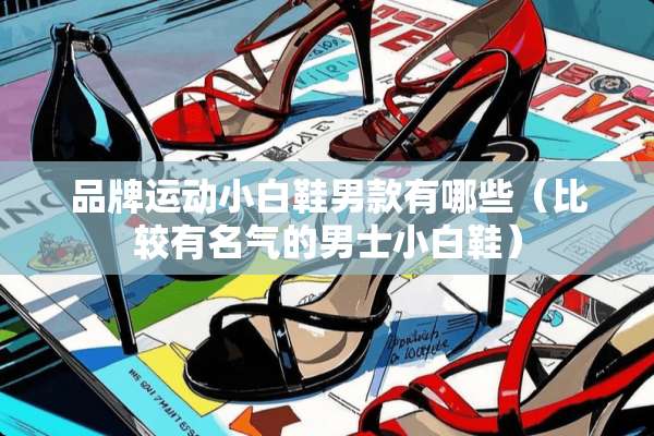 品牌运动小白鞋男款有哪些（比较有名气的男士小白鞋）