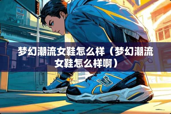梦幻潮流女鞋怎么样（梦幻潮流女鞋怎么样啊）