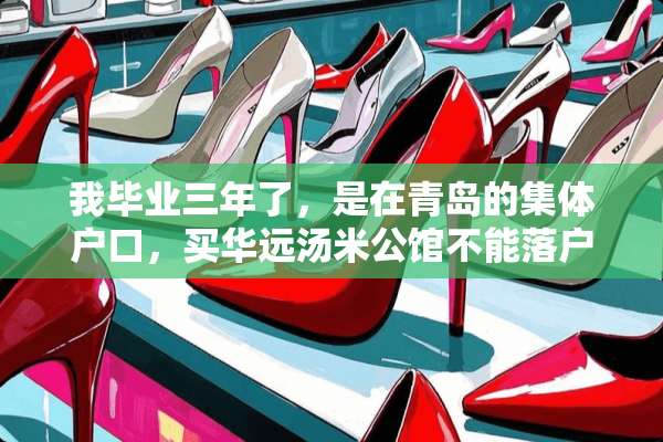 我毕业三年了，是在青岛的集体户口，买华远汤米公馆不能落户口吗？
