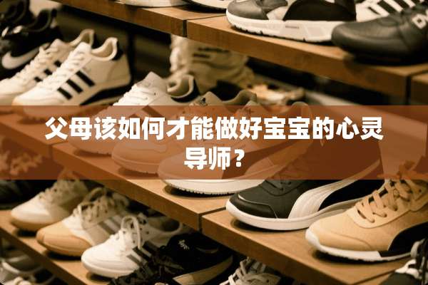 父母该如何才能做好宝宝的心灵导师？