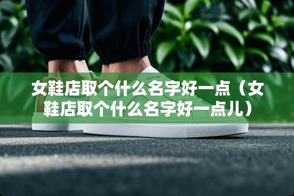女鞋店取个什么名字好一点（女鞋店取个什么名字好一点儿）