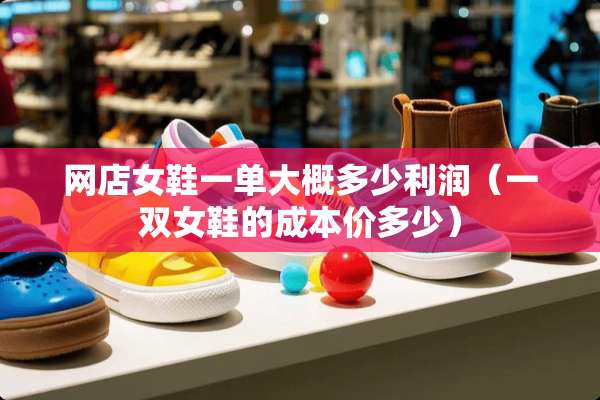 网店女鞋一单大概多少利润（一双女鞋的成本价多少）