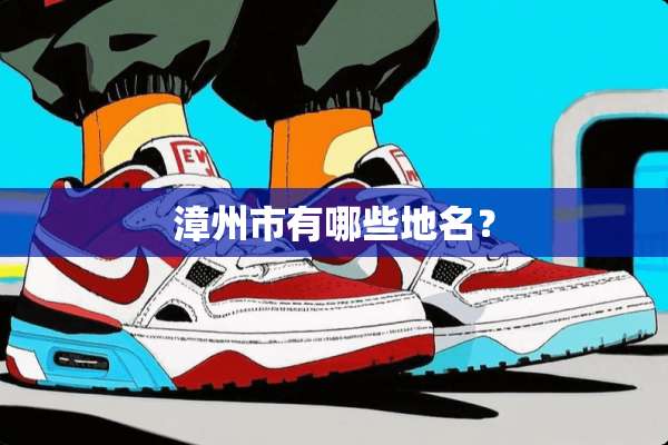 漳州市有哪些地名？