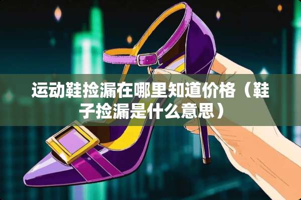 运动鞋捡漏在哪里知道价格（鞋子捡漏是什么意思）