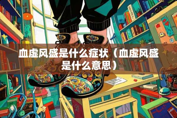 血虚风盛是什么症状（血虚风盛是什么意思）