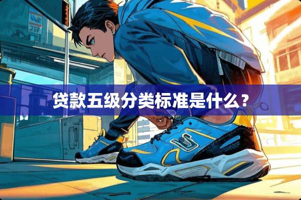 贷款五级分类标准是什么？