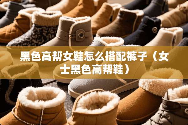 黑色高帮女鞋怎么搭配裤子（女士黑色高帮鞋）