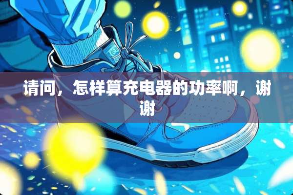 请问，怎样算充电器的功率啊，谢谢