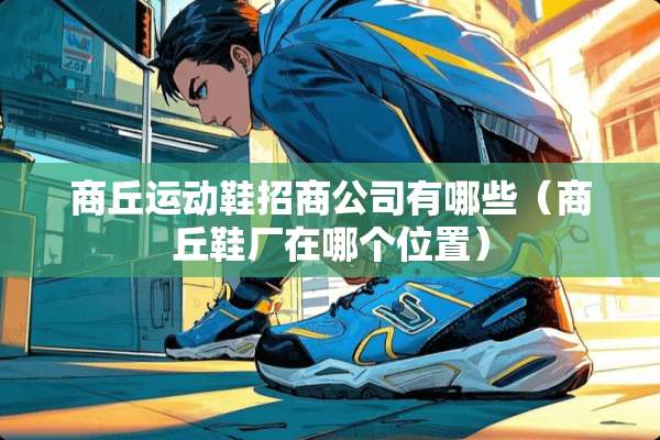 商丘运动鞋招商公司有哪些（商丘鞋厂在哪个位置）