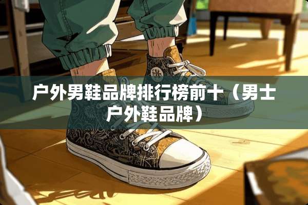 户外男鞋品牌排行榜前十（男士户外鞋品牌）