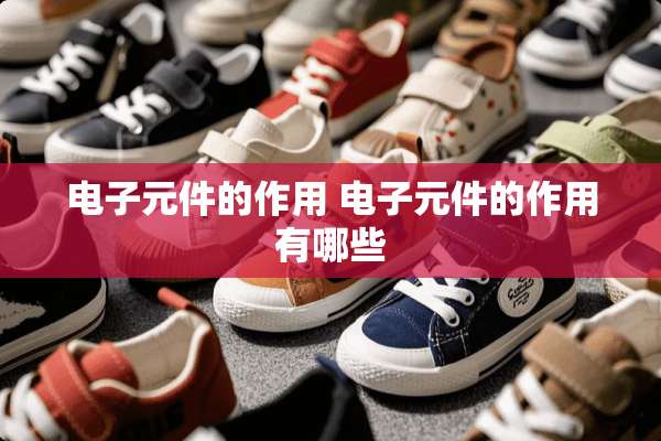 电子元件的作用 电子元件的作用有哪些