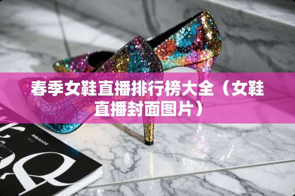 春季女鞋直播排行榜大全（女鞋直播封面图片）