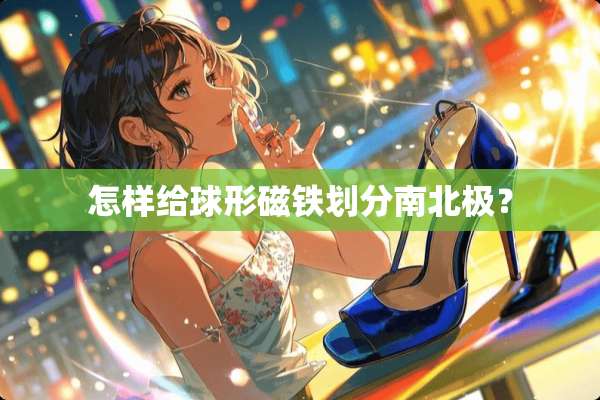 怎样给球形磁铁划分南北极？