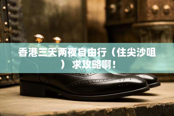 香港三天两夜自由行（住尖沙咀） 求攻略啊！