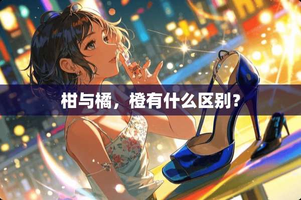 柑与橘，橙有什么区别？