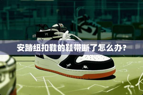 安踏纽扣鞋的鞋带断了怎么办？