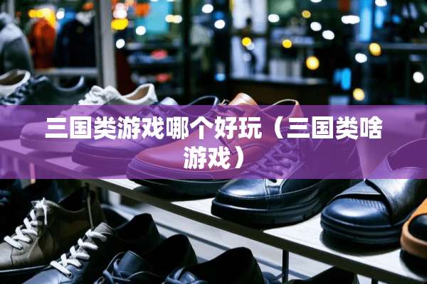 三国类游戏哪个好玩（三国类啥游戏）