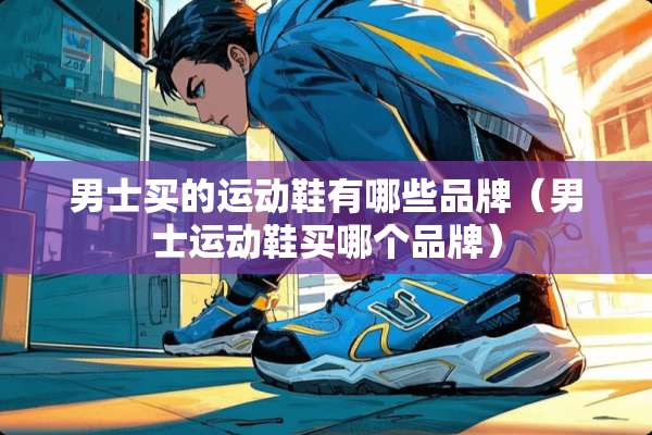 男士买的运动鞋有哪些品牌（男士运动鞋买哪个品牌）