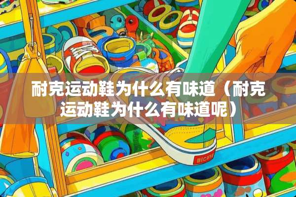耐克运动鞋为什么有味道（耐克运动鞋为什么有味道呢）