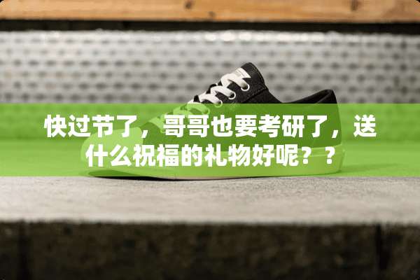 快过节了，哥哥也要考研了，送什么祝福的礼物好呢？？