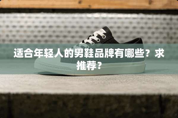 适合年轻人的男鞋品牌有哪些？求推荐？