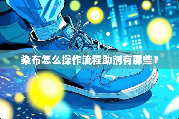 染布怎么操作流程助剂有那些？