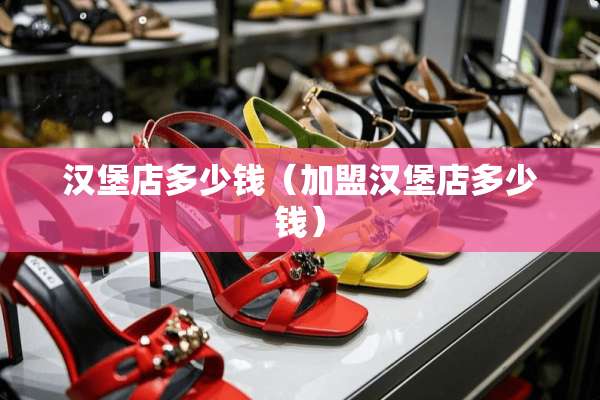 汉堡店多少钱（加盟汉堡店多少钱）