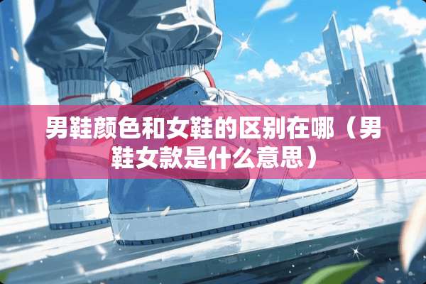 男鞋颜色和女鞋的区别在哪（男鞋女款是什么意思）